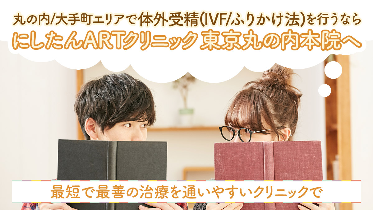 丸の内/大手町エリアで体外受精(IVF/ふりかけ法)を行うならにしたんARTクリニックへ