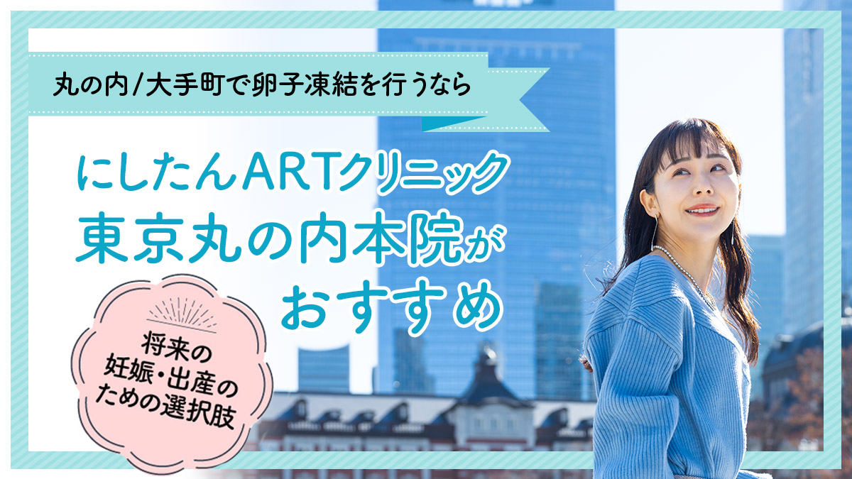 丸の内/大手町エリアで卵子凍結を行うならにしたんARTクリニックがおすすめ