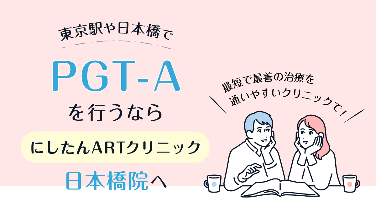 東京駅/日本橋でPGT-A(着床前検査)を行うならにしたんARTクリニック日本橋院へ